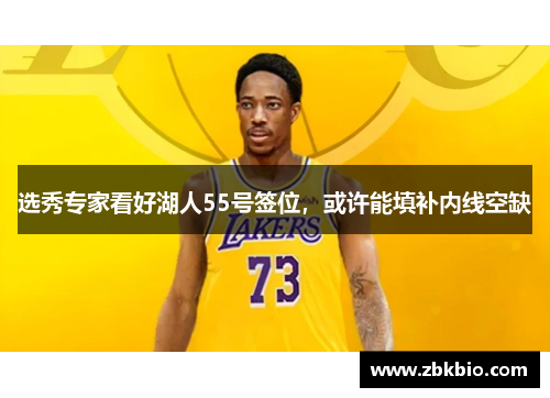 选秀专家看好湖人55号签位，或许能填补内线空缺
