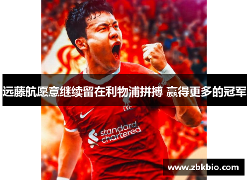 远藤航愿意继续留在利物浦拼搏 赢得更多的冠军