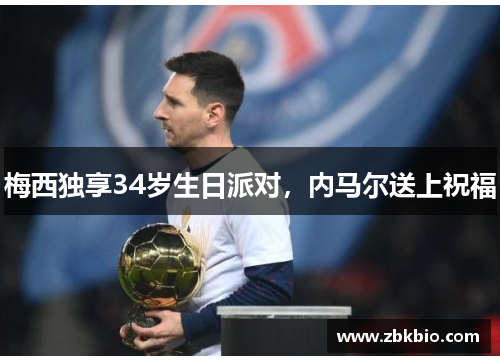 梅西独享34岁生日派对，内马尔送上祝福