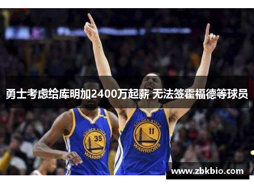 勇士考虑给库明加2400万起薪 无法签霍福德等球员