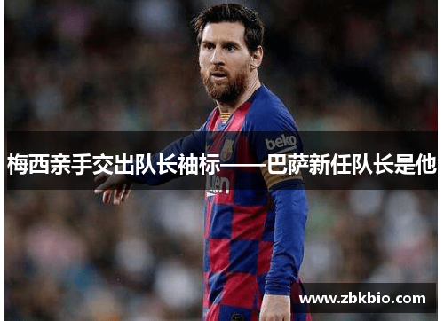 梅西亲手交出队长袖标——巴萨新任队长是他