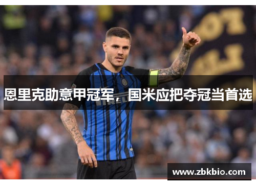 恩里克助意甲冠军，国米应把夺冠当首选